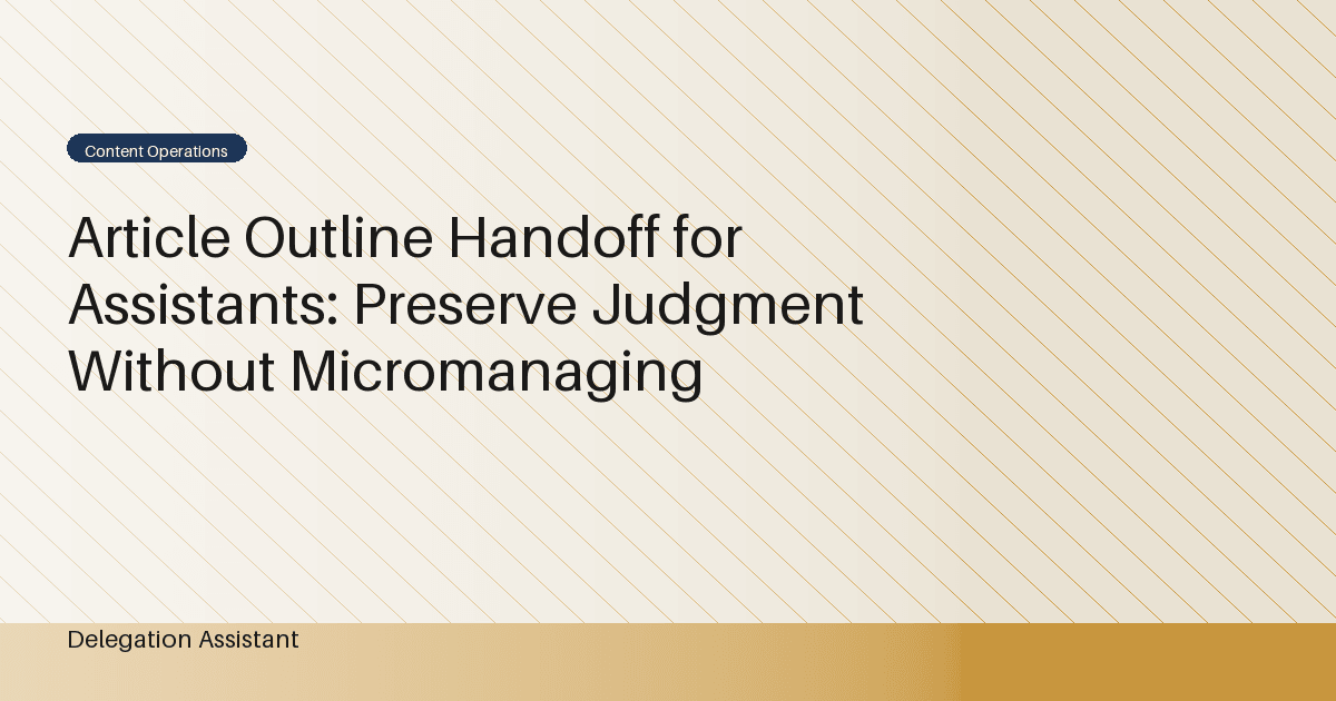 Article Outline Handoff for Assistants: Preserve Judgment Without Micromanaging
