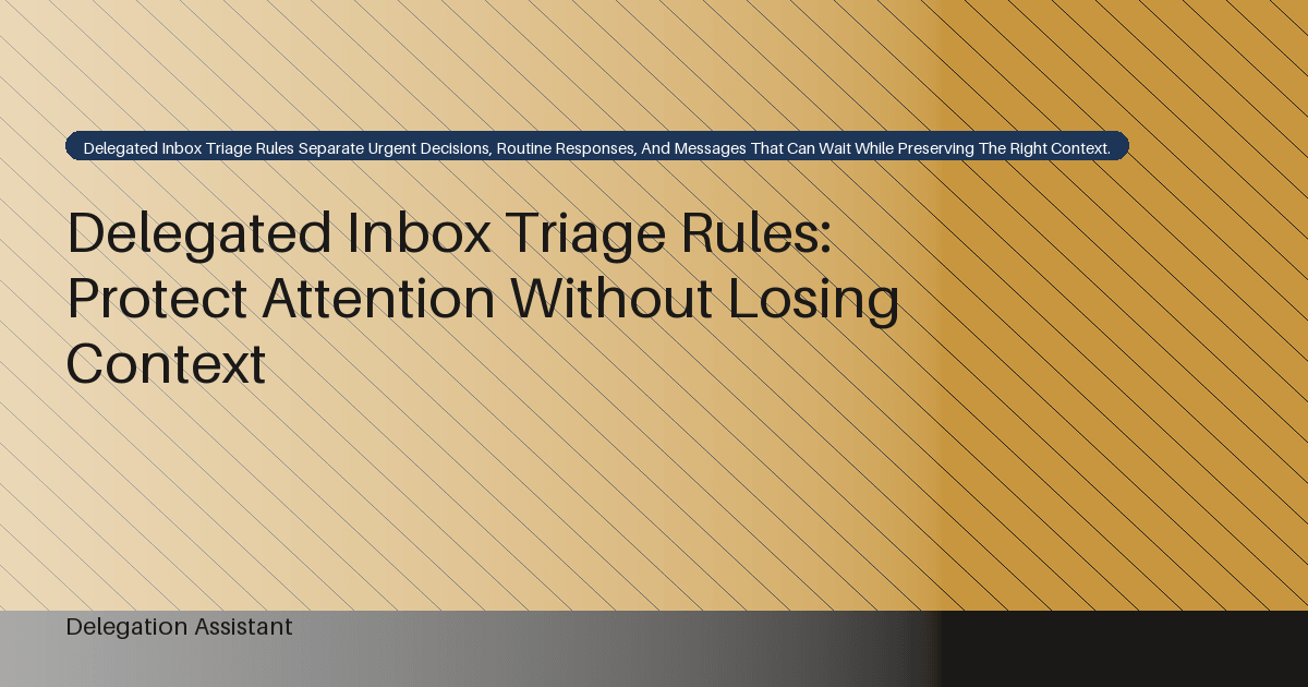 Delegated Inbox Triage Rules: Protect Attention Without Losing Context