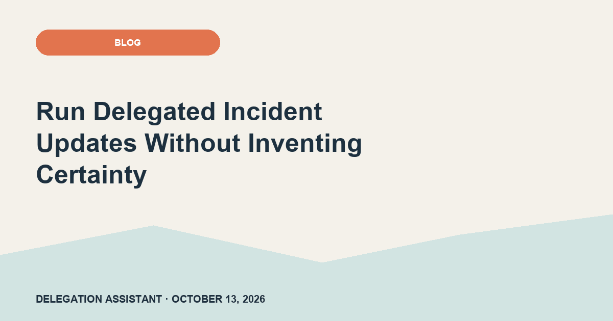 Run Delegated Incident Updates Without Inventing Certainty