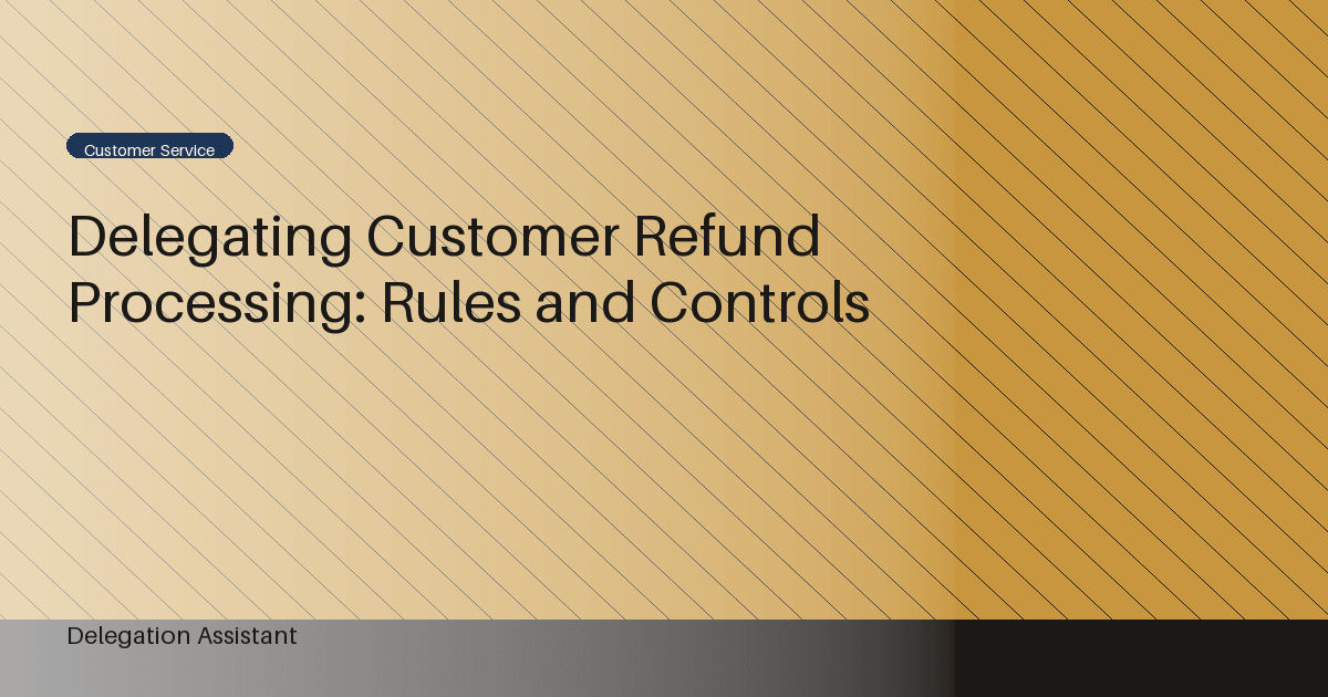 Delegating Customer Refund Processing: Rules and Controls