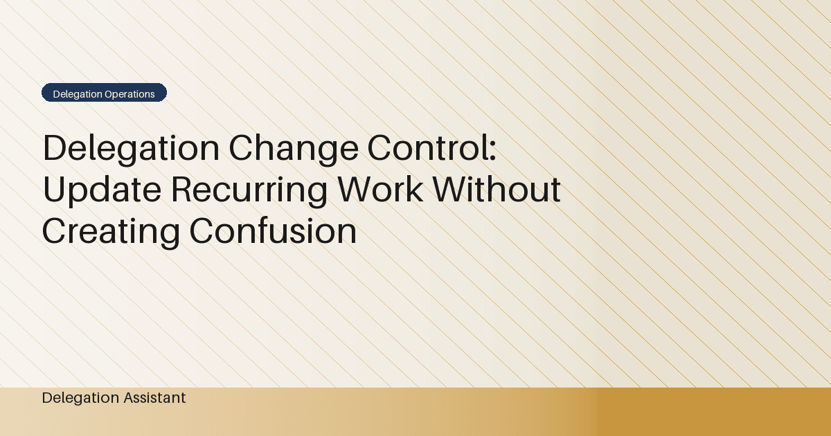 Delegation Change Control: Update Recurring Work Without Creating Confusion