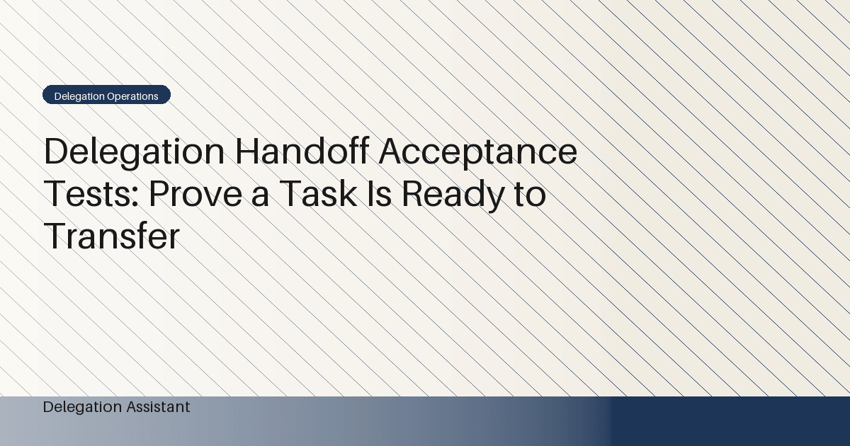 Delegation Handoff Acceptance Tests: Prove a Task Is Ready to Transfer