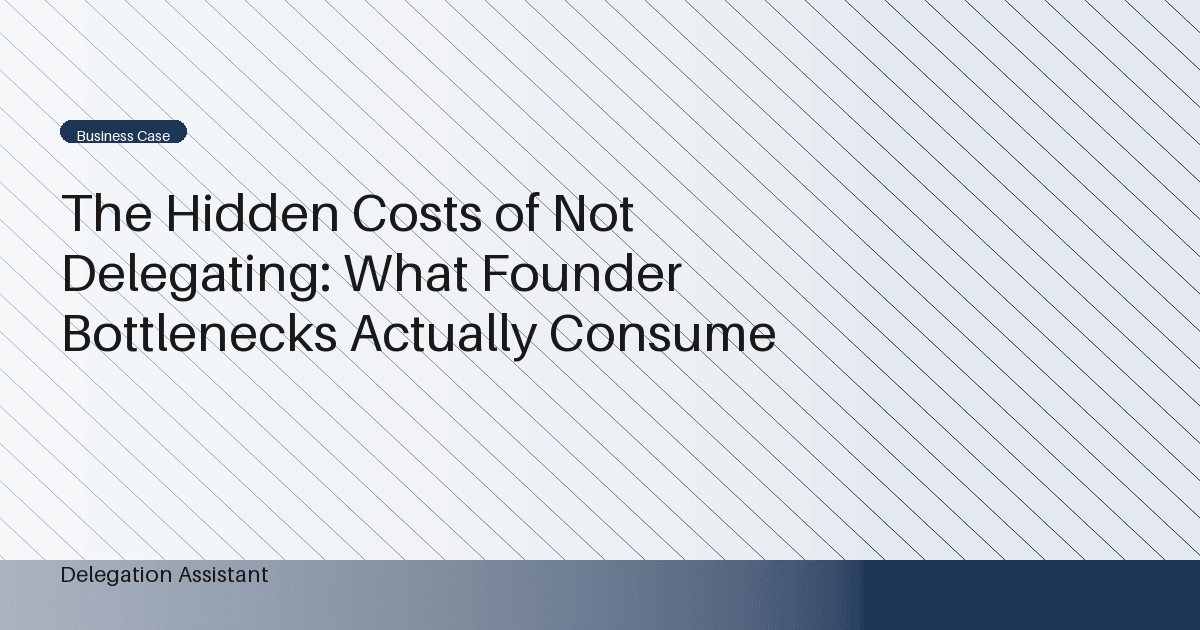 The Hidden Costs of Not Delegating: What Founder Bottlenecks Actually Consume
