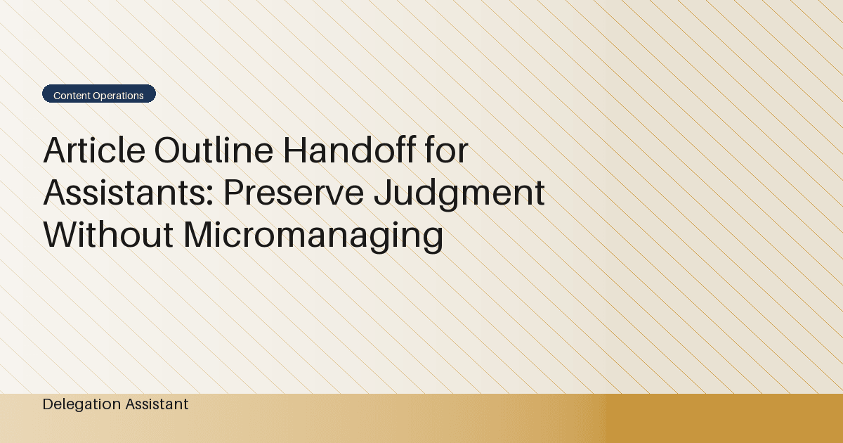 Cover image for article: Article Outline Handoff for Assistants: Preserve Judgment Without Micromanaging