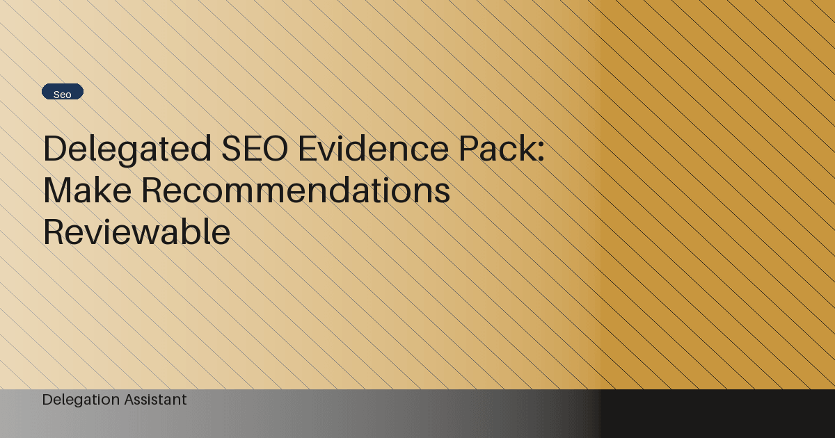 Cover image for article: Delegated SEO Evidence Pack: Make Recommendations Reviewable