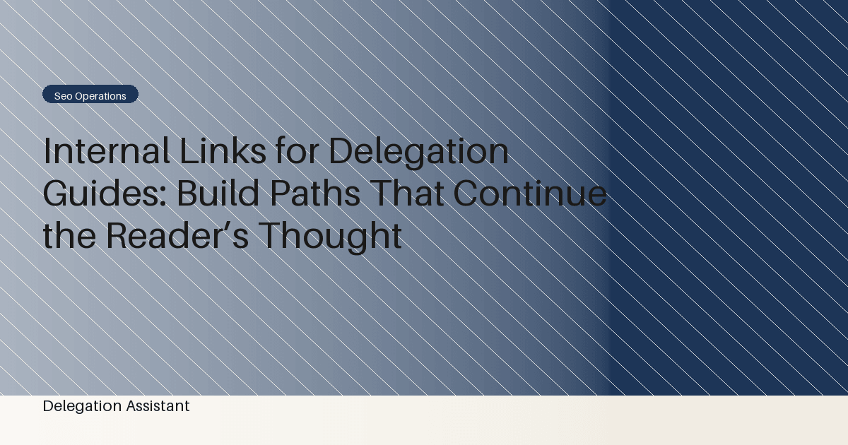 Cover image for article: Internal Links for Delegation Guides: Build Paths That Continue the Reader’s Thought